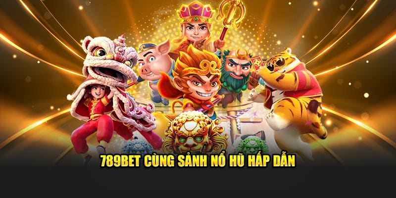 789Bet cùng sảnh nổ hũ hấp dẫn