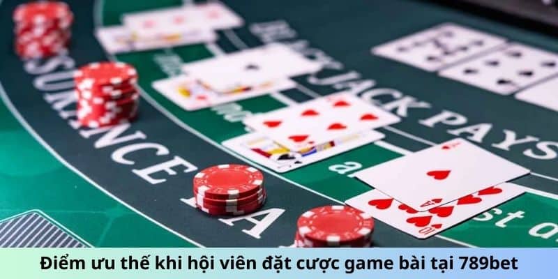 Điểm ưu thế khi hội viên đặt cược game bài tại 789bet