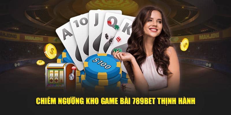 Chiêm ngưỡng kho game bài 789BET thịnh hành