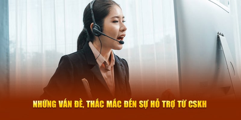 Những vấn đề, thắc mắc đến sự hỗ trợ từ CSKH