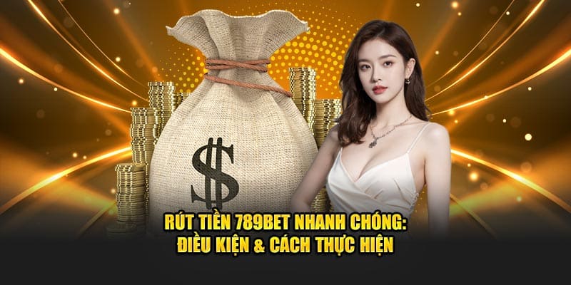 Rút Tiền 789BET Nhanh Chóng: Điều Kiện & Cách Thực Hiện