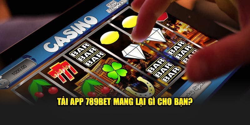 Tải app 789BET mang lại gì cho bạn?