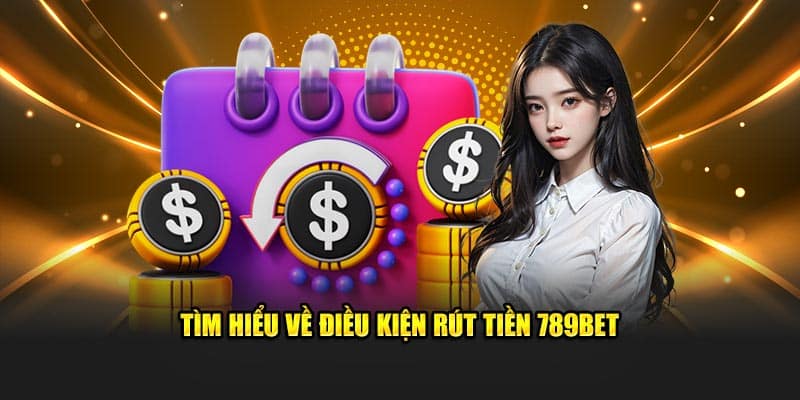 Tìm hiểu về điều kiện rút tiền 789BET