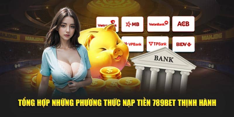 Tổng hợp những phương thức nạp tiền 789BET thịnh hành